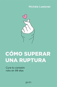 Cómo superar una ruptura: Cura tu corazón roto en 99 días