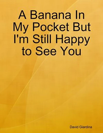 A Banana In My Pocket But I'm Still Happy to See You