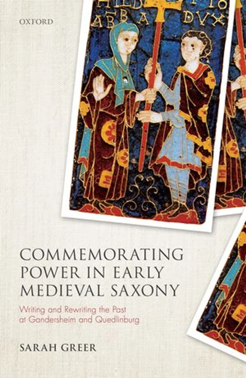 Commemorating Power Early Medieval Saxony: Writing And Rewriting The Past At Gandersheim Quedlinburg