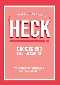 HECK! recipes You Can Swear By: 75 for sausages, burgers and mince