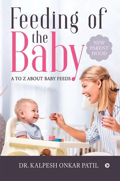 Feeding of the Baby: A to Z about Baby Feeds: New Parenthood