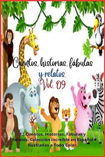 Cuentos, historias, fábulas y relatos. Vol. 09: 12 Cuentos, Historias, Fábulas y Relatos. Colección Increíble en Español Ilustradas a Todo Color