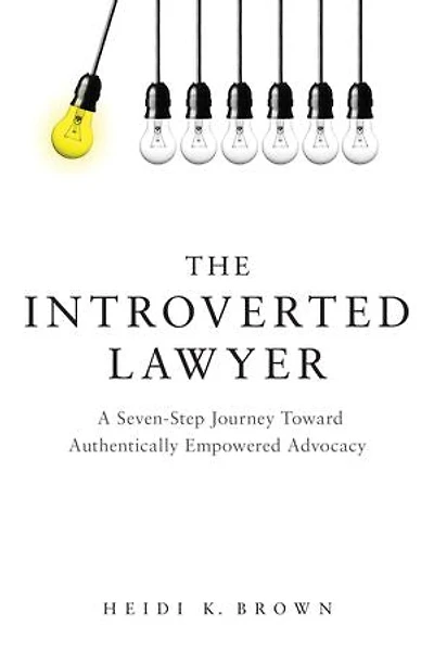 The Introverted Lawyer: A Seven-Step Journey Toward Authentically Empowered Advocacy: Advocacy