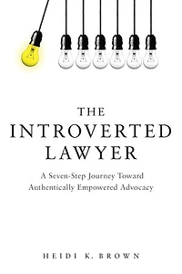The Introverted Lawyer: A Seven-Step Journey Toward Authentically Empowered Advocacy: Advocacy