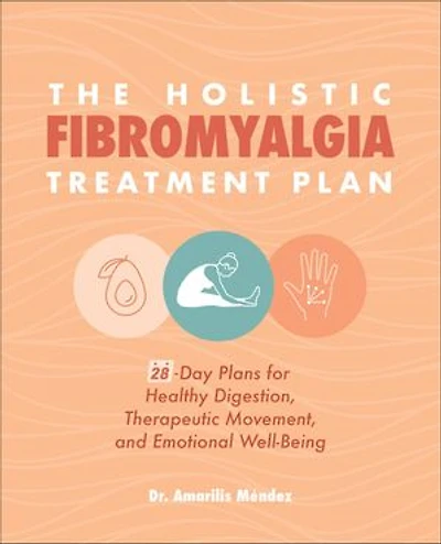 The Holistic Fibromyalgia Treatment Plan: 28-day Plans For Healthy Digestion, Therapeutic Movement, And Emotional Well-being