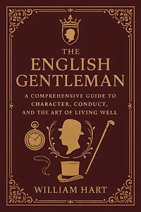 The English Gentleman: A Complete Guide To Noble Character And Refined Living