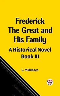 Frederick the Great and His Family A Historical Novel Book III