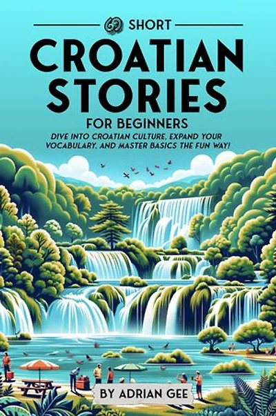 69 Short Croatian Stories for Beginners: Dive Into Croatian Culture, Expand Your Vocabulary, and Master Basics the Fun Way!