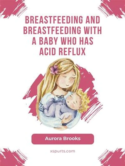 Breastfeeding and breastfeeding with a baby who has acid reflux