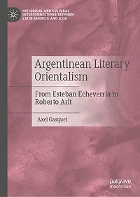 Argentinean Literary Orientalism: From Esteban Echeverria To Roberto Arlt