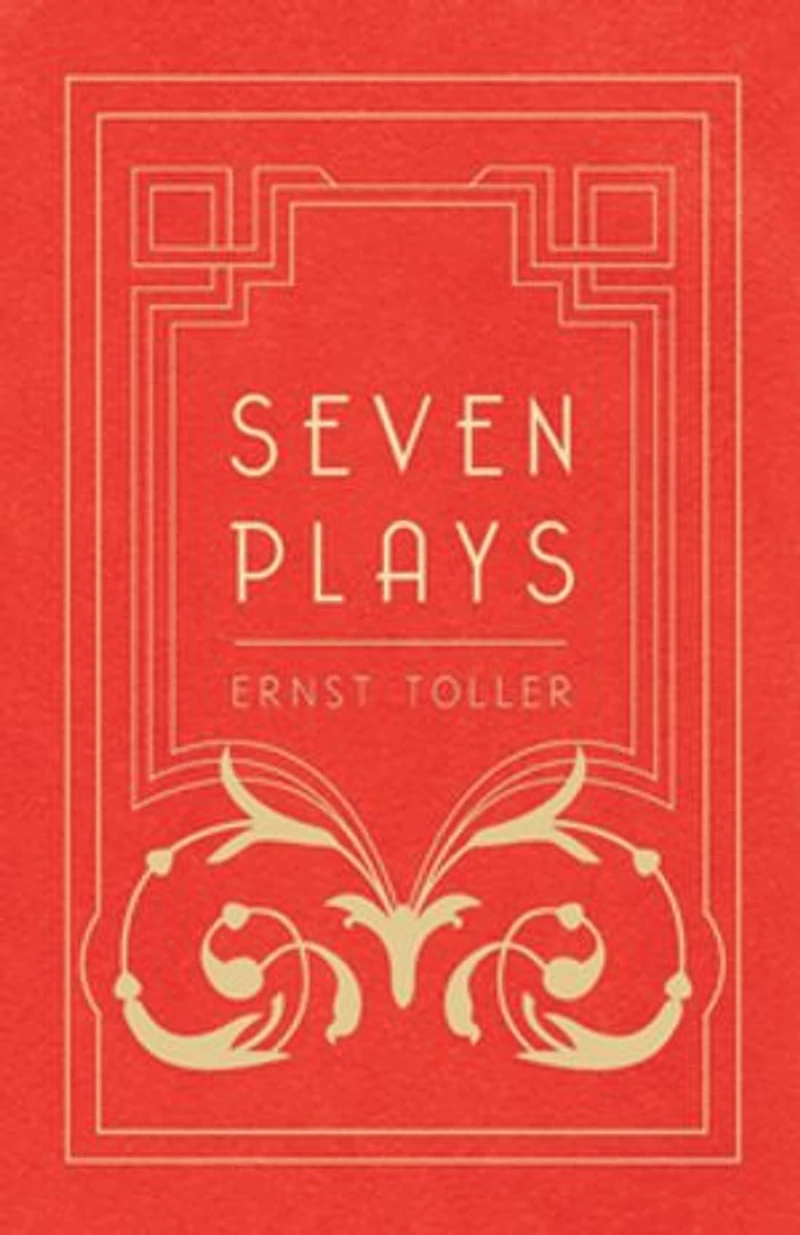 Seven Plays - Comprising, the Machine-Wreckers, Transfiguration, Masses and Man, Hinkemann, Hoppla! Such is Life, Blind Goddess, Draw Fires!