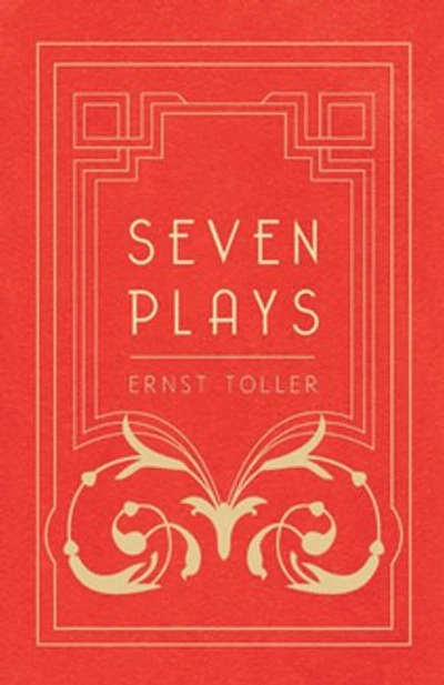 Seven Plays - Comprising, the Machine-Wreckers, Transfiguration, Masses and Man, Hinkemann, Hoppla! Such is Life, Blind Goddess, Draw Fires!