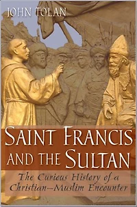 Saint Francis and The Sultan: Curious History of a Christian-Muslim Encounter