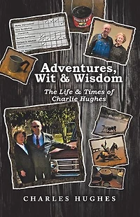 Adventures, Wit & Wisdom: The Life Times of Charlie Hughes