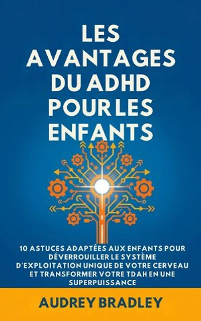 L'avantage du ADHD pour les enfants: 10 Astuces adaptées aux enfants pour Déverrouiller le Système d'exploitation Unique de Votre Cerveau et Transformer Votre ADHD en une Superpuissance