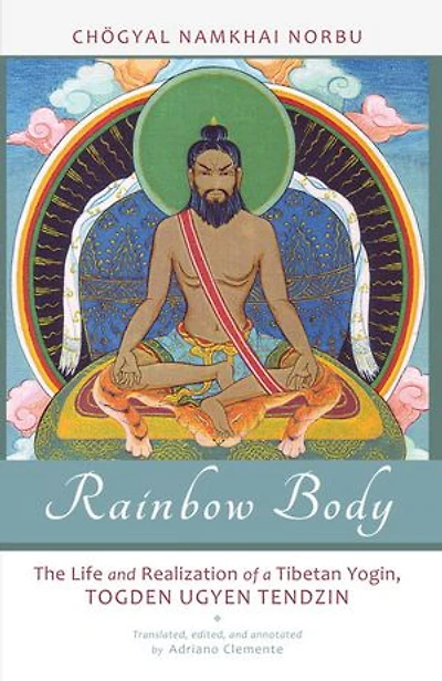 Rainbow Body: The Life And Realization Of A Tibetan Yogin, Togden Ugyen Tendzin