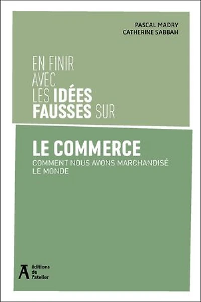 En finir avec les idées fausses sur le commerce : comment nous avons marchandisé monde: monde