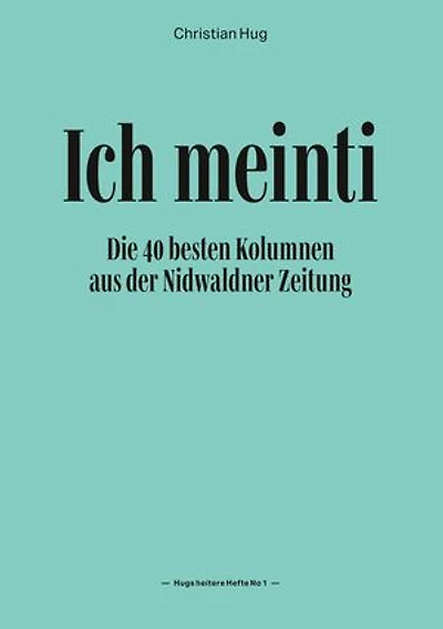 Ich meinti I: Die 40 besten Kolumnen aus der Nidwaldner Zeitung
