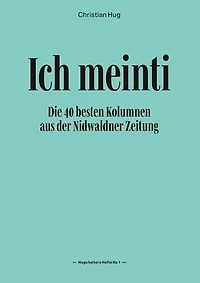 Ich meinti I: Die 40 besten Kolumnen aus der Nidwaldner Zeitung