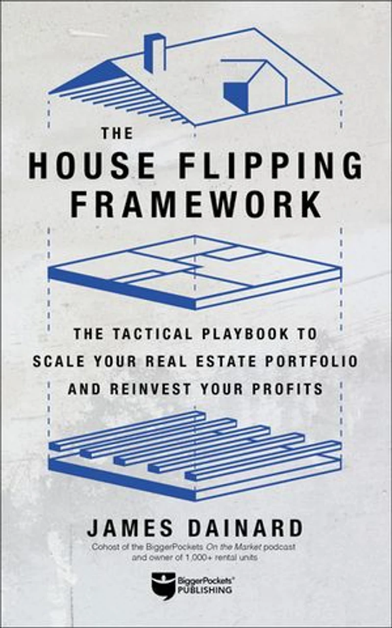 The House Flipping Framework: The Tactical Playbook to Scale Your Real Estate Portfolio and Reinvest Your Profits