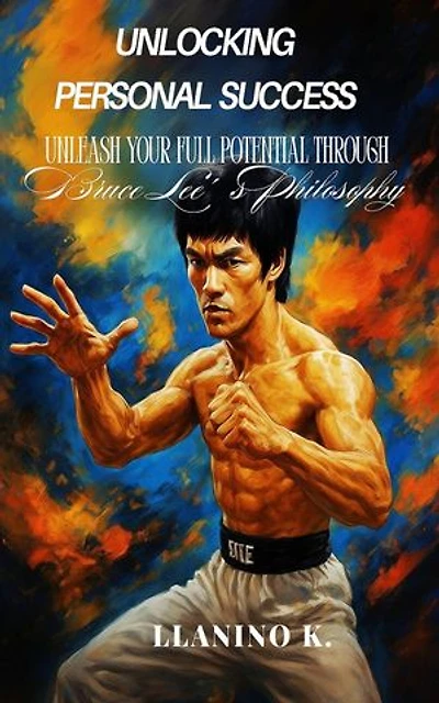 Unlocking Personal Success: Unleash your full potential through Bruce Lee´s Philosophy