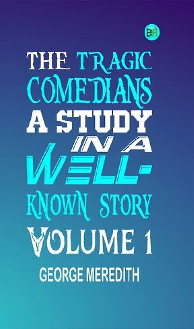 The Tragic Comedians: A Study in a Well-known Story Volume 1