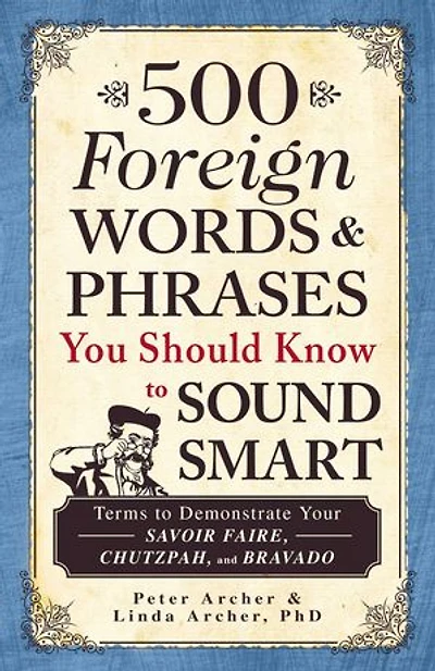 500 Foreign Words & Phrases You Should Know to Sound Smart: Terms Demonstrate Your Savoir Faire, Chutzpah, and Bravado