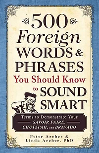 500 Foreign Words & Phrases You Should Know to Sound Smart: Terms Demonstrate Your Savoir Faire, Chutzpah, and Bravado