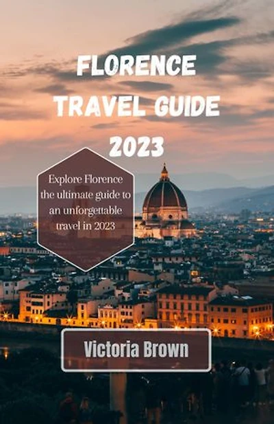 Florence travel guide 2023: Explore Florence the ultimate guide to an unforgettable travel in 2023
