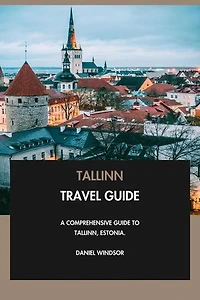 Tallinn Travel Guide: A Comprehensive Guide to Tallinn, Estonia.
