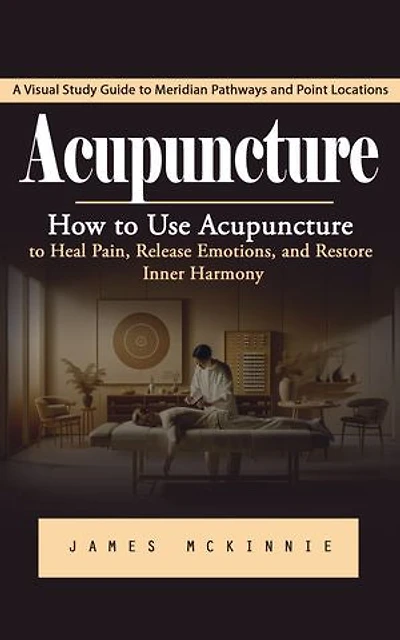 Acupuncture: A Visual Study Guide to Meridian Pathways and Point Locations (How to Use Acupuncture to Heal Pain, Release Emotions, and Restore Inner Harmony)