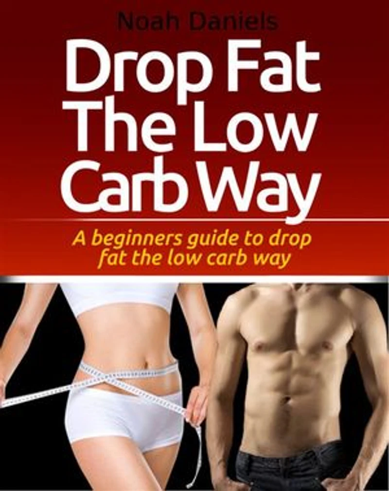 Drop Fat The Low Carb Way: A beginners guide to drop fat the low carb way