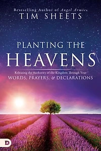 Planting the Heavens: Releasing Authority of Kingdom Through Your Words, Prayers, and Declarations