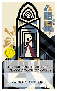 The Perilous Heroines – 4 Classic Gothic Novels: Enriched edition. Northanger Abbey, Jane Eyre, The Dead Secret, Uncle Silas