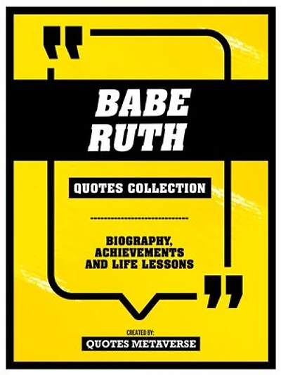 Babe Ruth - Quotes Collection: Biography, Achievements And Life Lessons: Biography, Achievements And Life Lessons