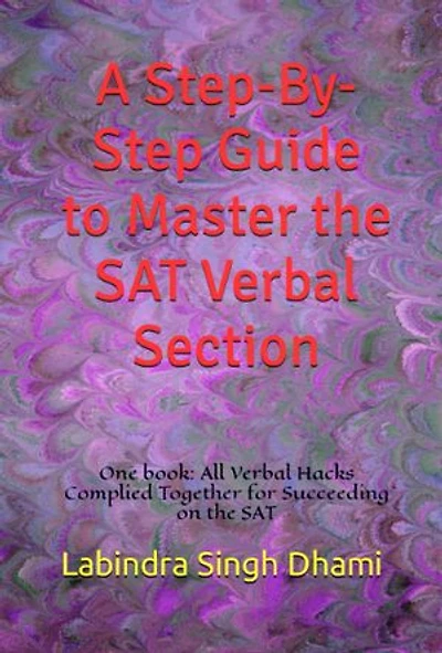 A Step-By-Step Guide to Master the SAT Verbal Section: One Book: All Verbal Hacks Compiled Together for Succeeding on the SAT