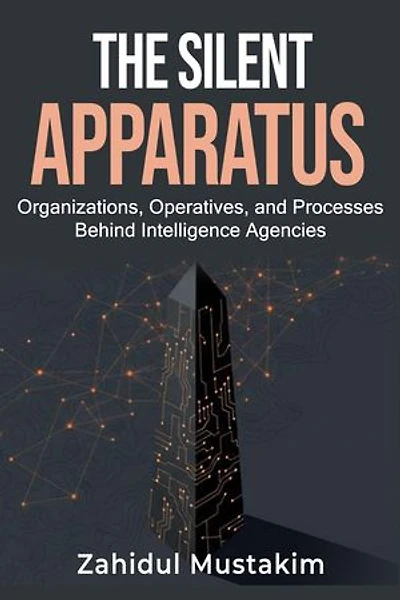The Silent Apparatus: Organizations, Operatives, and Processes Behind Intelligence Agencies