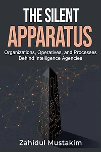 The Silent Apparatus: Organizations, Operatives, and Processes Behind Intelligence Agencies