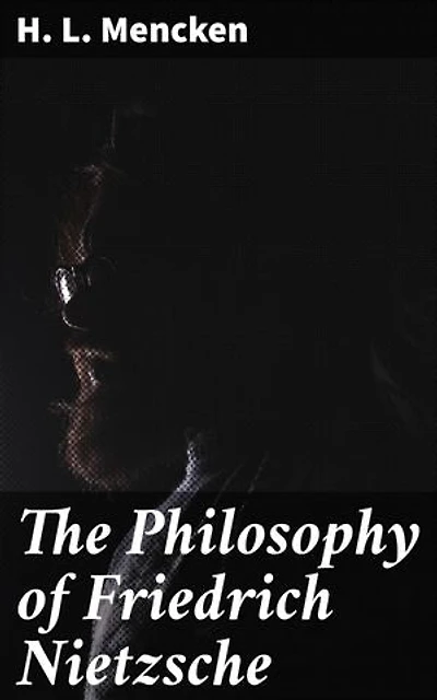 The Philosophy of Friedrich Nietzsche: Enriched edition. An In-depth Exploration of Nietzschean Thought and Influence in Early 20th Century America