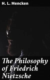 The Philosophy of Friedrich Nietzsche: Enriched edition. An In-depth Exploration of Nietzschean Thought and Influence in Early 20th Century America
