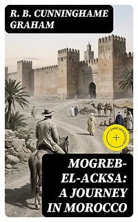 Mogreb-el-Acksa: A Journey in Morocco: Enriched edition.