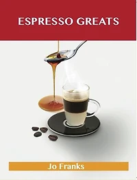 Espresso Greats: Delicious Recipes, The Top 74 Recipes