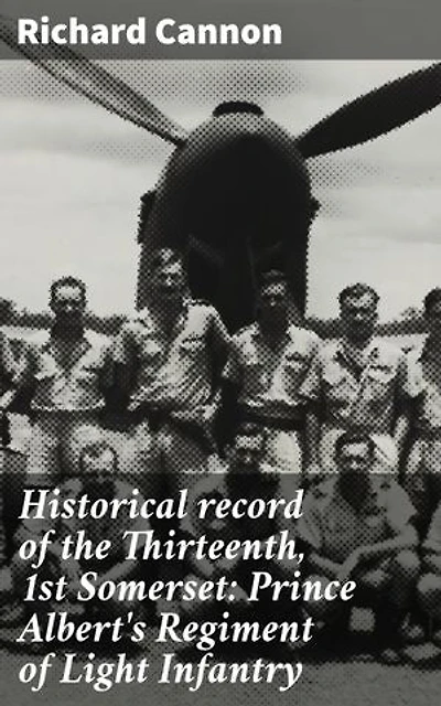 Historical record of the Thirteenth, 1st Somerset: Prince Albert's Regiment of Light Infantry: An account of the formation of the regiment in 1685, and of its subsequent services to 1848