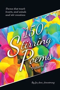 150 Stirring Poems Volume 2: Poems That Touch Hearts, and Minds and Stir Emotions