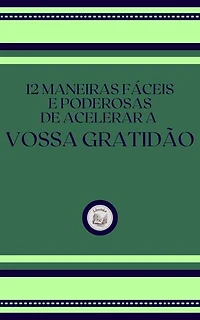 12 MANEIRAS FÁCEIS E PODEROSAS DE ACELER A VOSSA GRATIDÃO