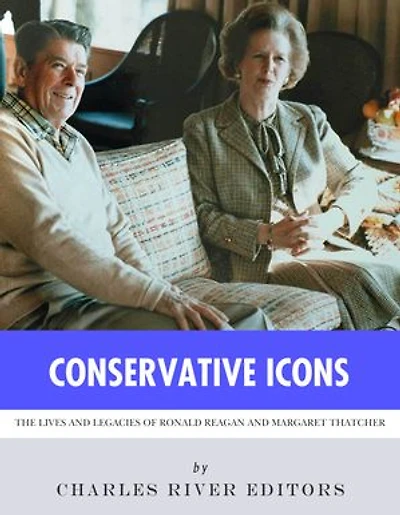 Conservative Icons: The Lives and Legacies of Ronald Reagan and Margaret Thatcher