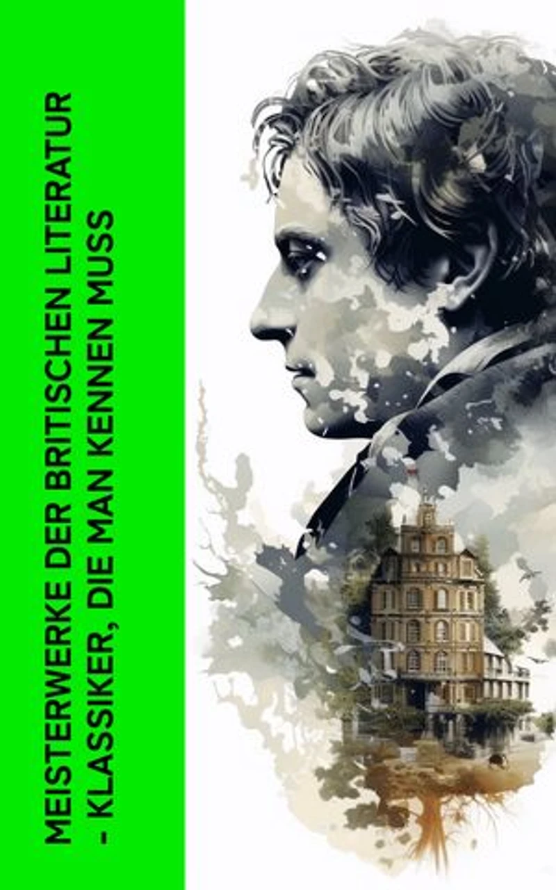Meisterwerke der britischen Literatur - Klassiker, die man kennen muss: Von viktorianischer Romantik zu elisabethanischem Drama und epischen Abenteuern