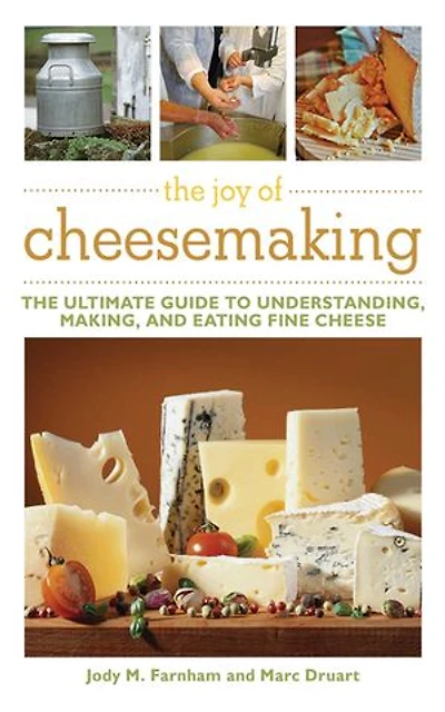 The Joy of Cheesemaking: Ultimate Guide to Understanding, Making, and Eating Fine Cheese