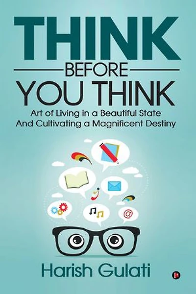 Think Before You Think: Art of Living a Beautiful State And Cultivating Magnificent Destiny