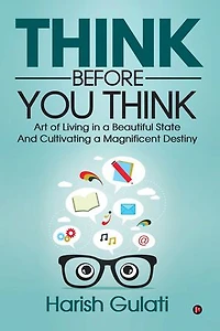 Think Before You Think: Art of Living a Beautiful State And Cultivating Magnificent Destiny